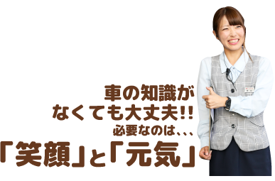 車の知識がなくても大丈夫!!必要なのは、、、「笑顔」と「元気」